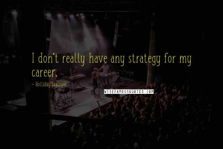 Holliday Grainger Quotes: I don't really have any strategy for my career.