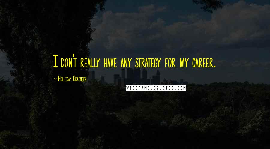 Holliday Grainger Quotes: I don't really have any strategy for my career.