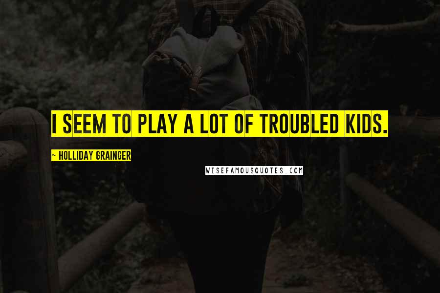 Holliday Grainger Quotes: I seem to play a lot of troubled kids.