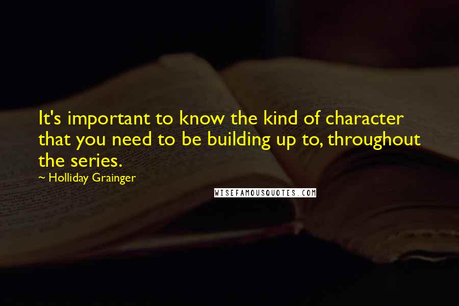 Holliday Grainger Quotes: It's important to know the kind of character that you need to be building up to, throughout the series.