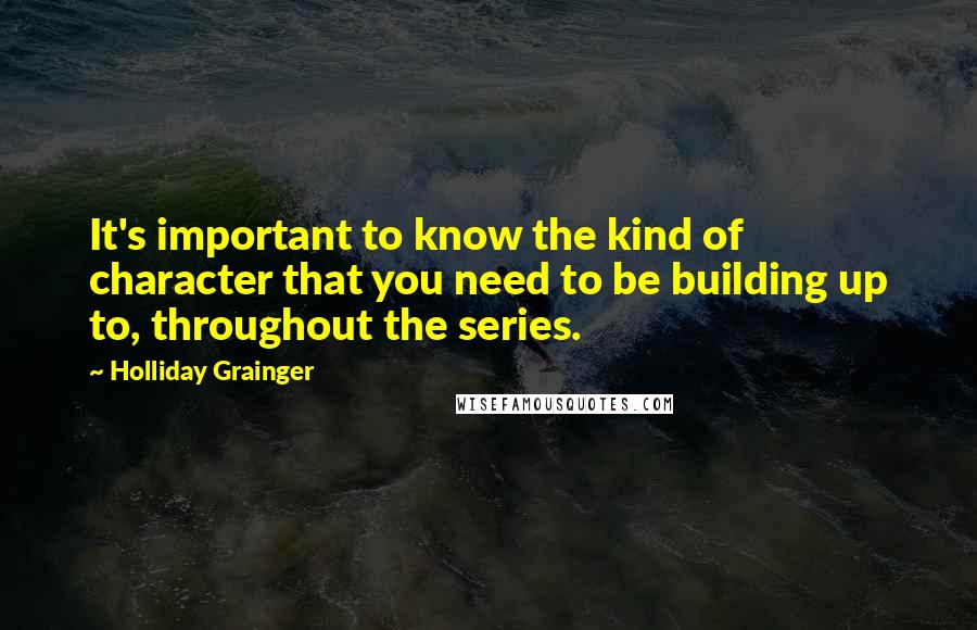 Holliday Grainger Quotes: It's important to know the kind of character that you need to be building up to, throughout the series.