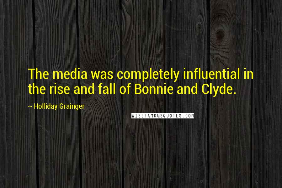 Holliday Grainger Quotes: The media was completely influential in the rise and fall of Bonnie and Clyde.