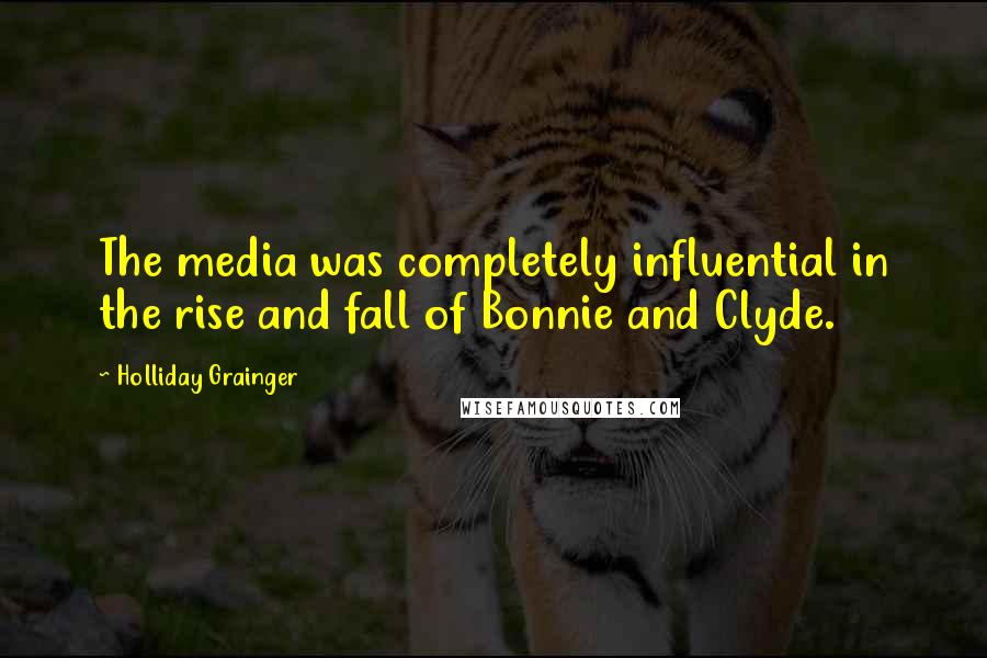 Holliday Grainger Quotes: The media was completely influential in the rise and fall of Bonnie and Clyde.