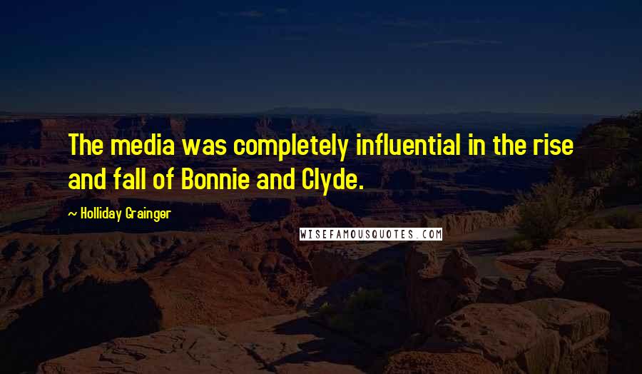 Holliday Grainger Quotes: The media was completely influential in the rise and fall of Bonnie and Clyde.