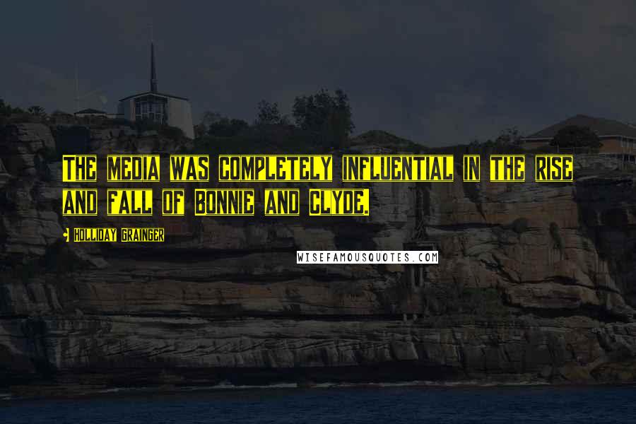 Holliday Grainger Quotes: The media was completely influential in the rise and fall of Bonnie and Clyde.