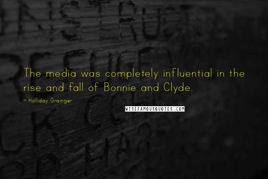 Holliday Grainger Quotes: The media was completely influential in the rise and fall of Bonnie and Clyde.