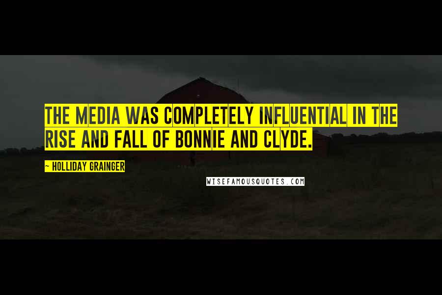 Holliday Grainger Quotes: The media was completely influential in the rise and fall of Bonnie and Clyde.
