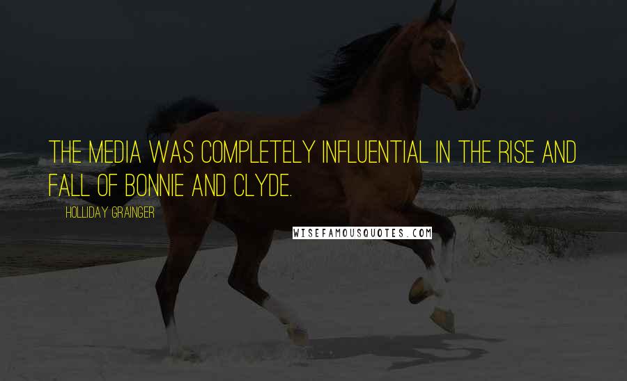 Holliday Grainger Quotes: The media was completely influential in the rise and fall of Bonnie and Clyde.