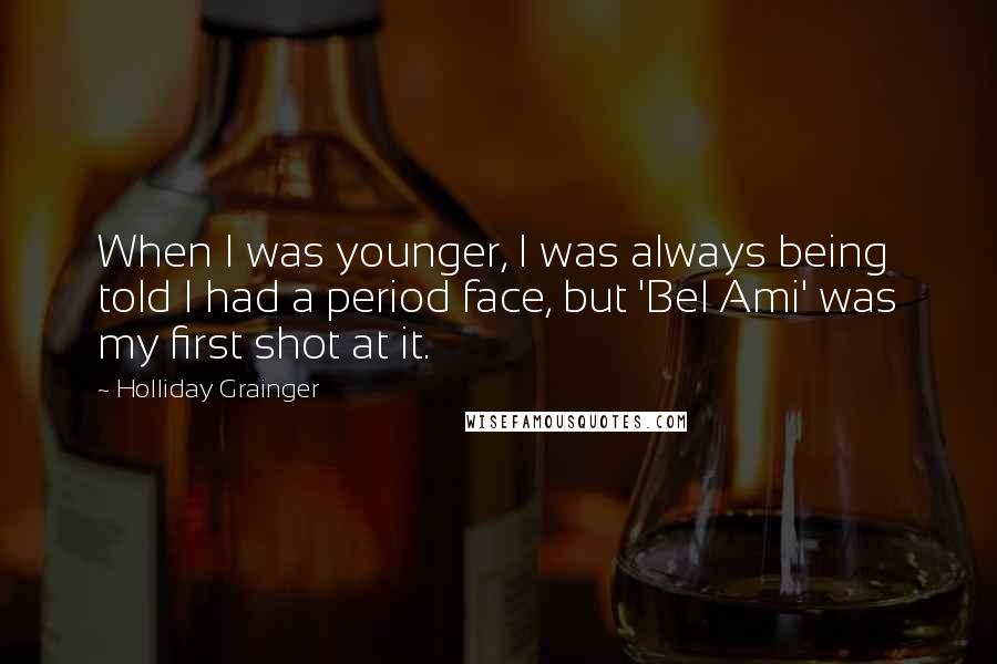 Holliday Grainger Quotes: When I was younger, I was always being told I had a period face, but 'Bel Ami' was my first shot at it.