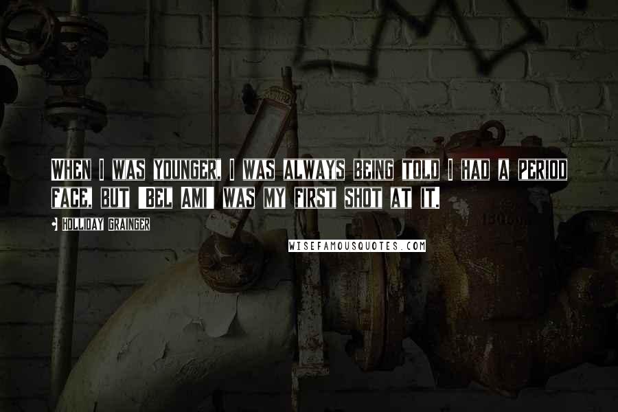 Holliday Grainger Quotes: When I was younger, I was always being told I had a period face, but 'Bel Ami' was my first shot at it.
