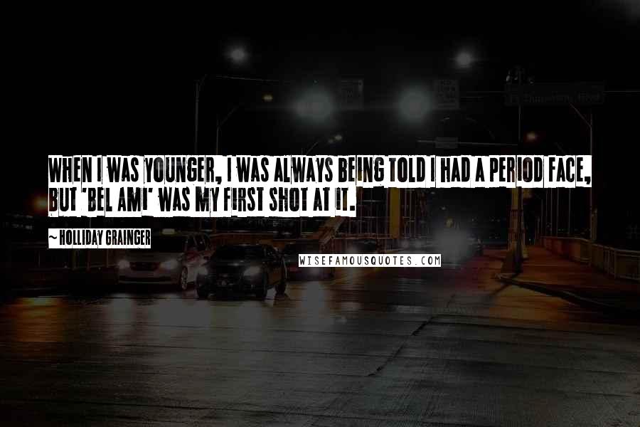 Holliday Grainger Quotes: When I was younger, I was always being told I had a period face, but 'Bel Ami' was my first shot at it.
