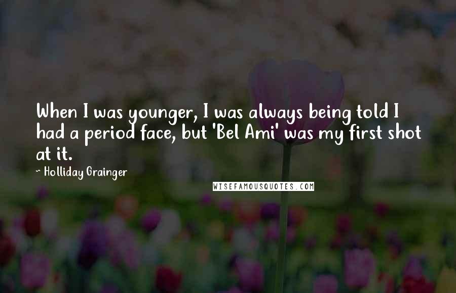 Holliday Grainger Quotes: When I was younger, I was always being told I had a period face, but 'Bel Ami' was my first shot at it.