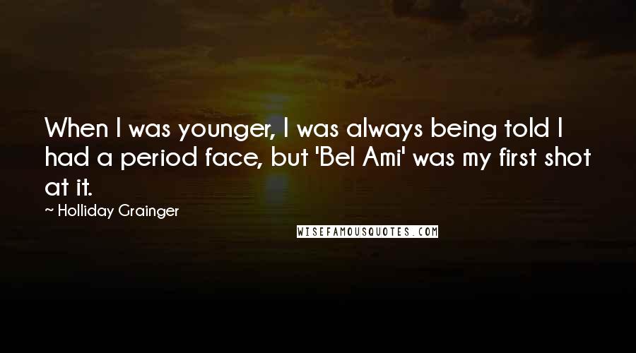 Holliday Grainger Quotes: When I was younger, I was always being told I had a period face, but 'Bel Ami' was my first shot at it.