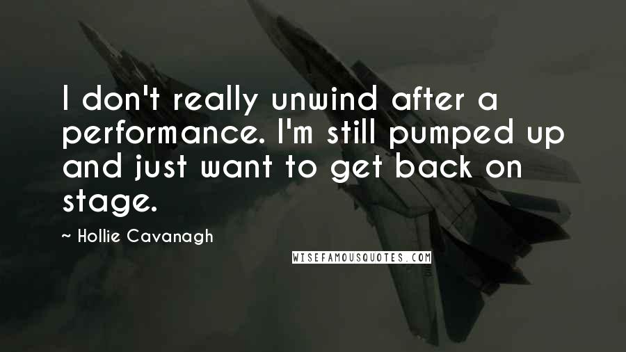 Hollie Cavanagh Quotes: I don't really unwind after a performance. I'm still pumped up and just want to get back on stage.