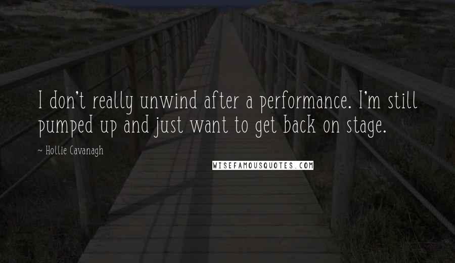 Hollie Cavanagh Quotes: I don't really unwind after a performance. I'm still pumped up and just want to get back on stage.