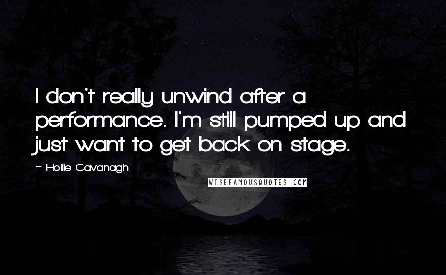 Hollie Cavanagh Quotes: I don't really unwind after a performance. I'm still pumped up and just want to get back on stage.