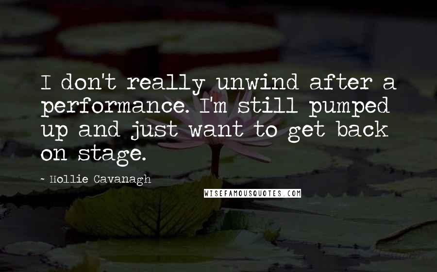 Hollie Cavanagh Quotes: I don't really unwind after a performance. I'm still pumped up and just want to get back on stage.