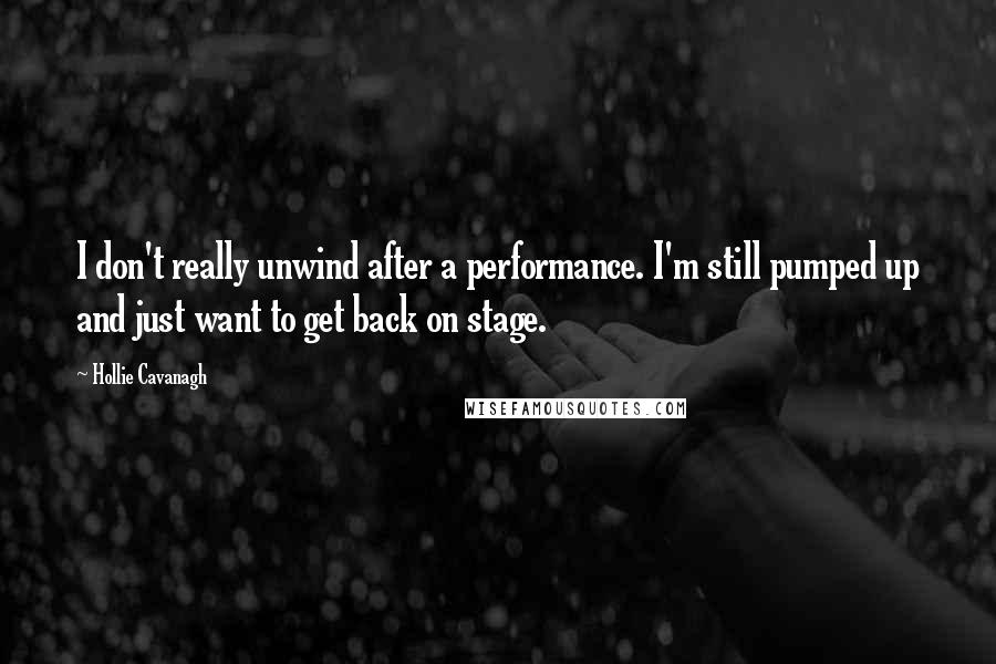 Hollie Cavanagh Quotes: I don't really unwind after a performance. I'm still pumped up and just want to get back on stage.