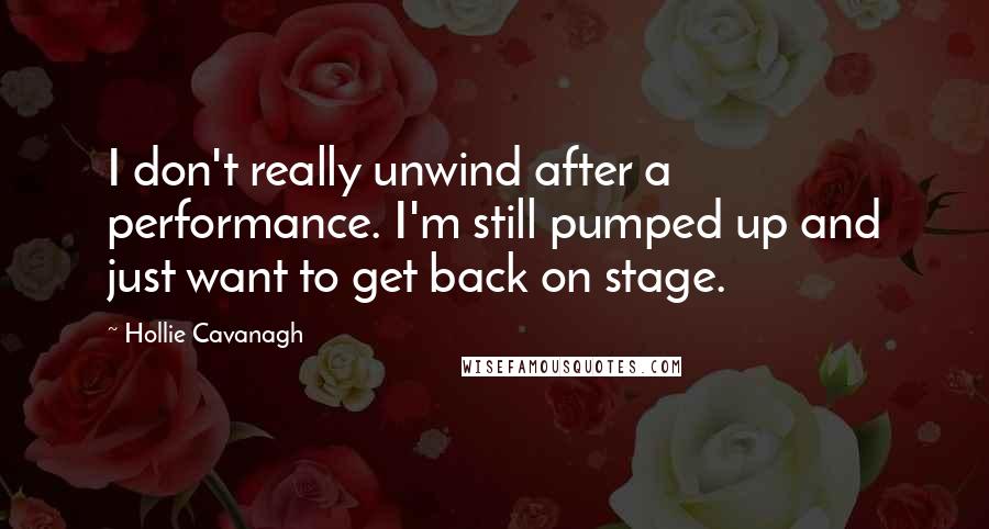 Hollie Cavanagh Quotes: I don't really unwind after a performance. I'm still pumped up and just want to get back on stage.