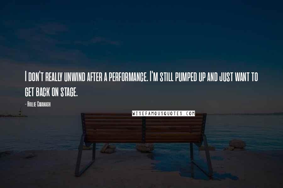 Hollie Cavanagh Quotes: I don't really unwind after a performance. I'm still pumped up and just want to get back on stage.