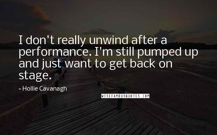 Hollie Cavanagh Quotes: I don't really unwind after a performance. I'm still pumped up and just want to get back on stage.