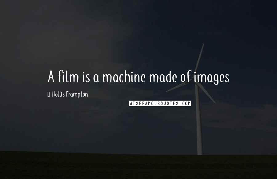 Hollis Frampton Quotes: A film is a machine made of images