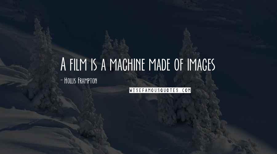 Hollis Frampton Quotes: A film is a machine made of images