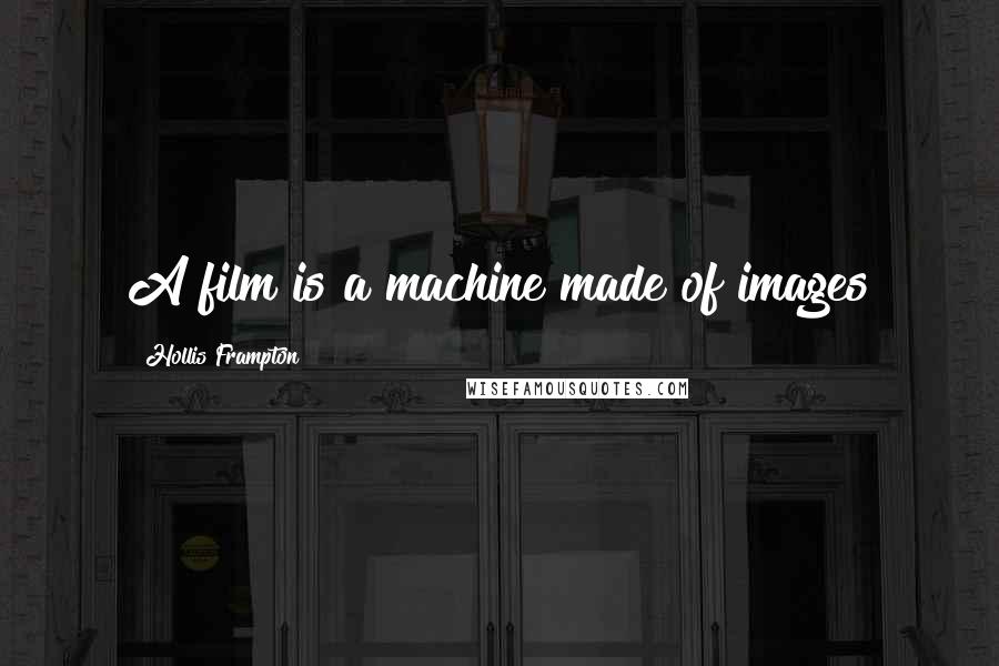 Hollis Frampton Quotes: A film is a machine made of images