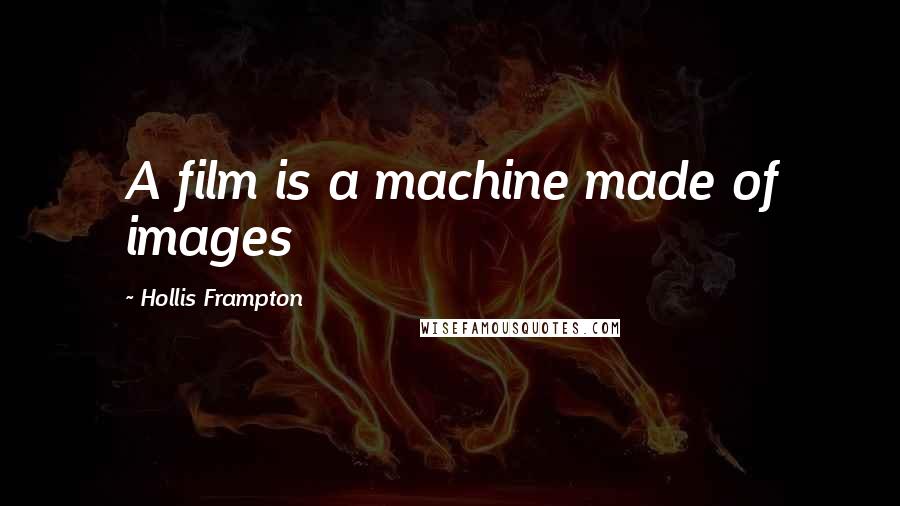 Hollis Frampton Quotes: A film is a machine made of images