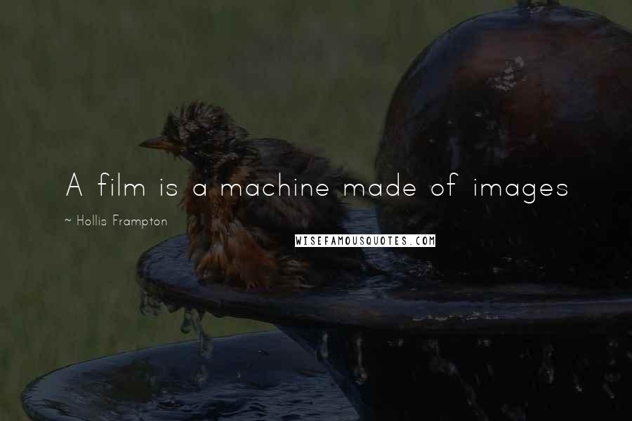 Hollis Frampton Quotes: A film is a machine made of images