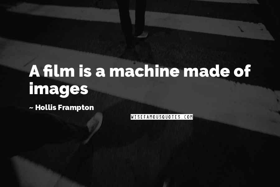 Hollis Frampton Quotes: A film is a machine made of images