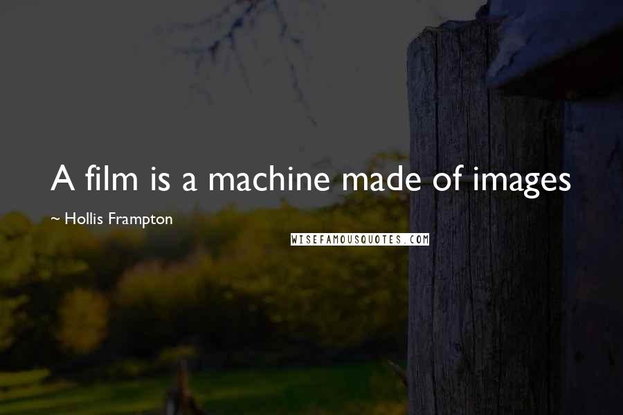 Hollis Frampton Quotes: A film is a machine made of images