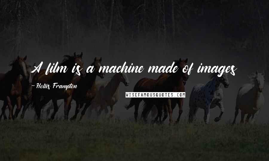 Hollis Frampton Quotes: A film is a machine made of images