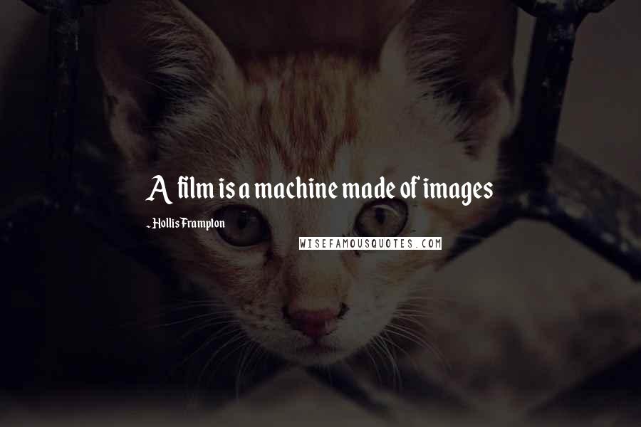 Hollis Frampton Quotes: A film is a machine made of images