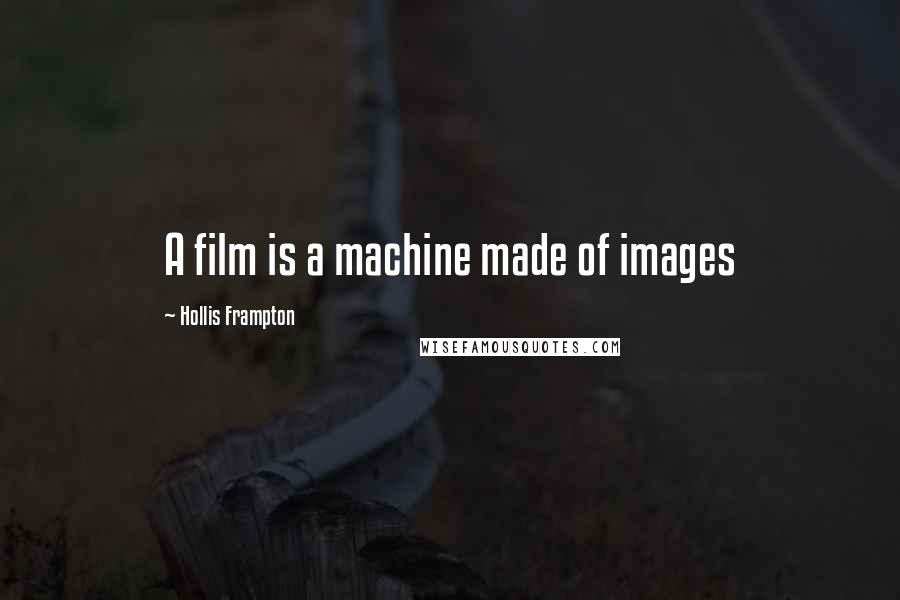 Hollis Frampton Quotes: A film is a machine made of images