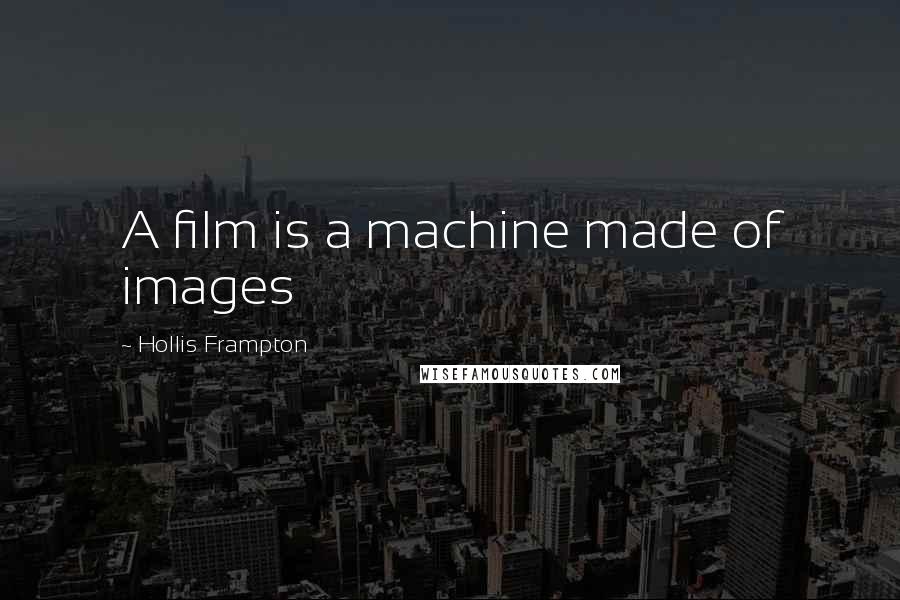 Hollis Frampton Quotes: A film is a machine made of images