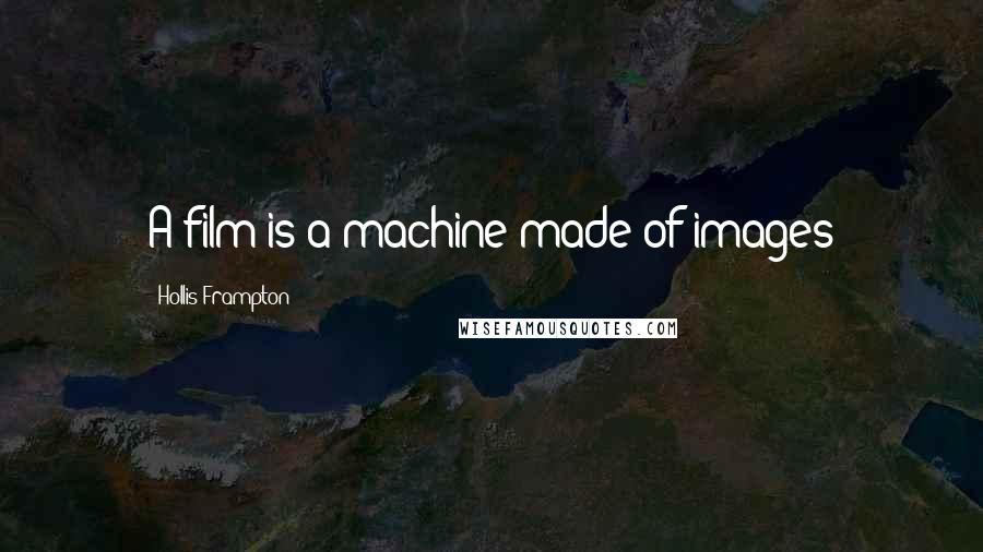 Hollis Frampton Quotes: A film is a machine made of images