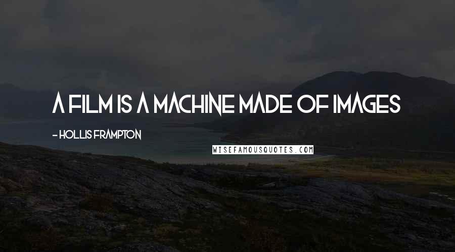 Hollis Frampton Quotes: A film is a machine made of images