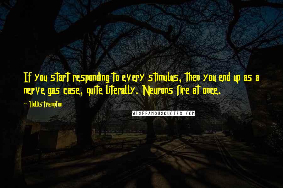 Hollis Frampton Quotes: If you start responding to every stimulus, then you end up as a nerve gas case, quite literally. Neurons fire at once.