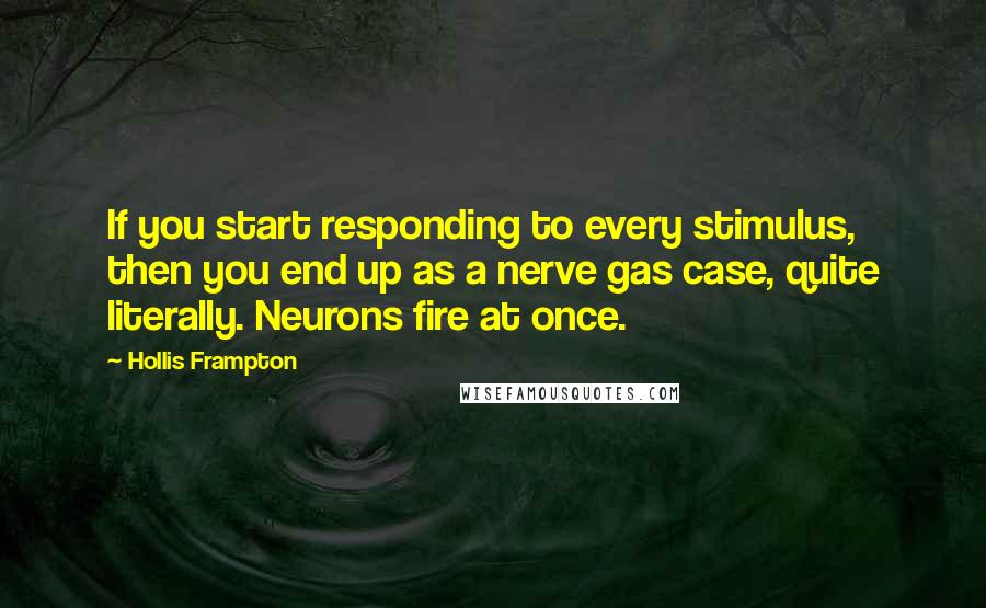 Hollis Frampton Quotes: If you start responding to every stimulus, then you end up as a nerve gas case, quite literally. Neurons fire at once.