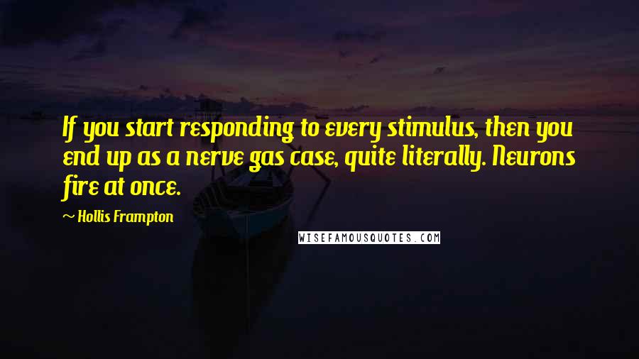 Hollis Frampton Quotes: If you start responding to every stimulus, then you end up as a nerve gas case, quite literally. Neurons fire at once.