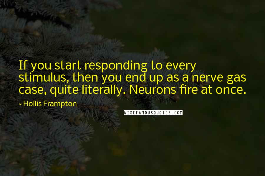 Hollis Frampton Quotes: If you start responding to every stimulus, then you end up as a nerve gas case, quite literally. Neurons fire at once.