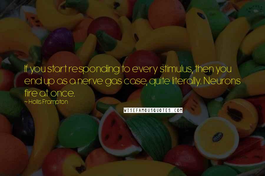 Hollis Frampton Quotes: If you start responding to every stimulus, then you end up as a nerve gas case, quite literally. Neurons fire at once.