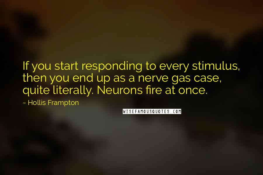 Hollis Frampton Quotes: If you start responding to every stimulus, then you end up as a nerve gas case, quite literally. Neurons fire at once.