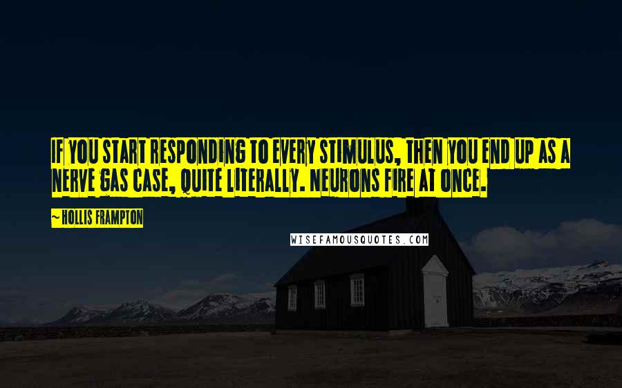 Hollis Frampton Quotes: If you start responding to every stimulus, then you end up as a nerve gas case, quite literally. Neurons fire at once.