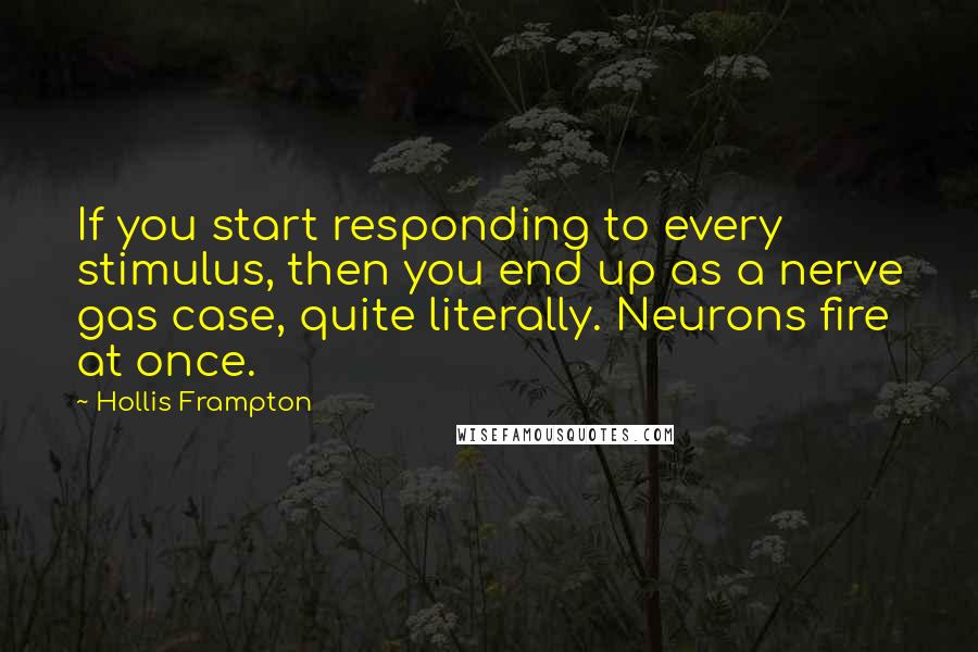 Hollis Frampton Quotes: If you start responding to every stimulus, then you end up as a nerve gas case, quite literally. Neurons fire at once.