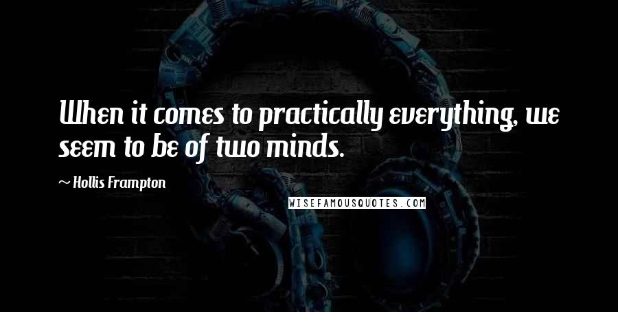 Hollis Frampton Quotes: When it comes to practically everything, we seem to be of two minds.