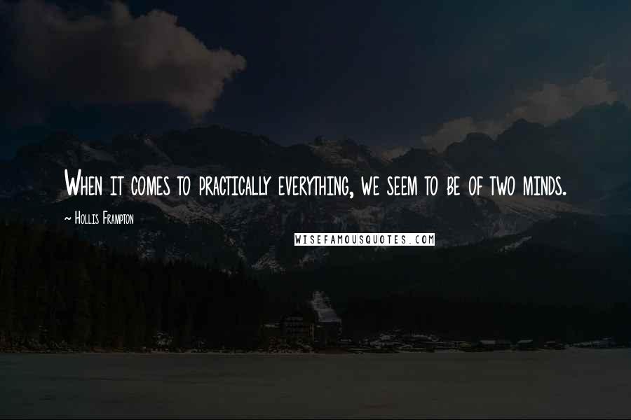 Hollis Frampton Quotes: When it comes to practically everything, we seem to be of two minds.