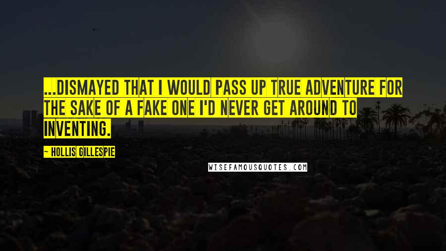 Hollis Gillespie Quotes: ...dismayed that I would pass up true adventure for the sake of a fake one I'd never get around to inventing.