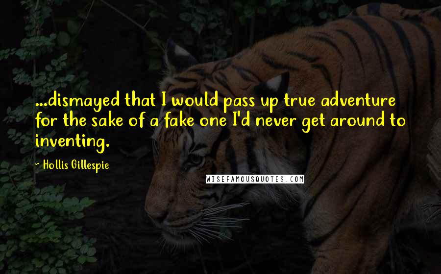 Hollis Gillespie Quotes: ...dismayed that I would pass up true adventure for the sake of a fake one I'd never get around to inventing.